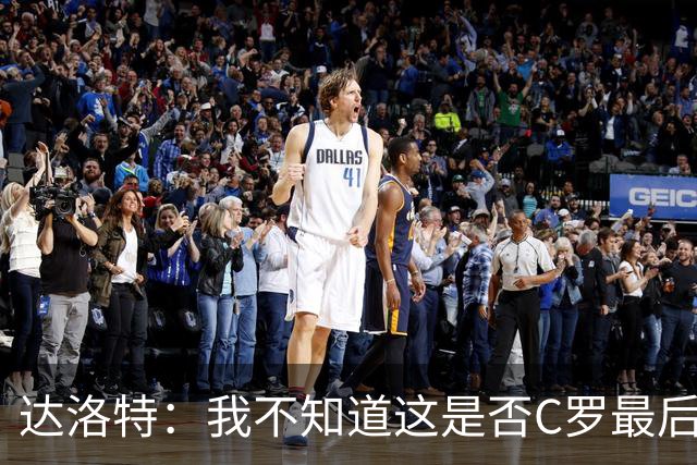 达洛特：我不知道这是否C罗最后一届世界杯，他理应赢得世界杯